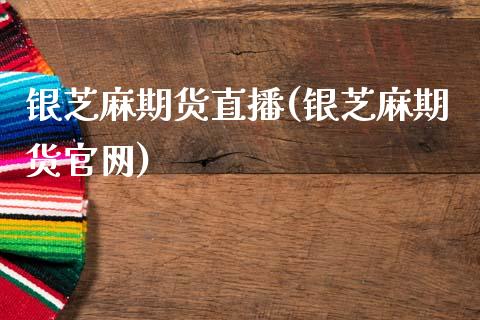 银芝麻期货直播(银芝麻期货官网)_https://m.jnkyh.com_期货开户条件_第1张