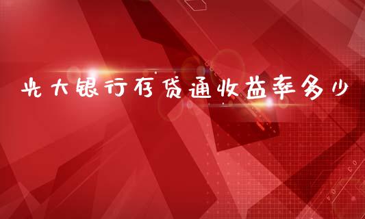 光大银行存贷通收益率多少_https://m.jnkyh.com_股指期货_第1张