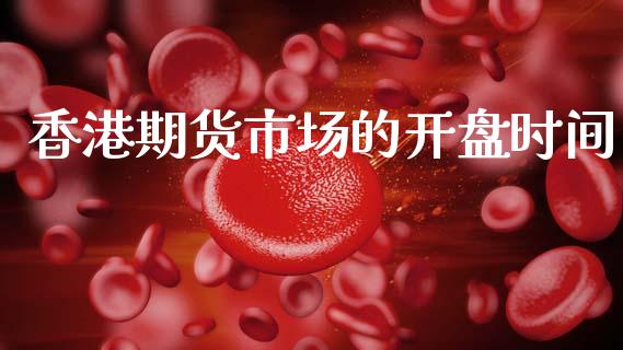 香港期货市场的开盘时间_https://m.jnkyh.com_期货开户条件_第1张
