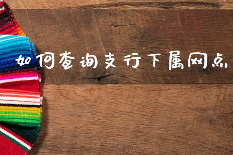 如何查询支行下属网点_https://m.jnkyh.com_国际原油_第1张