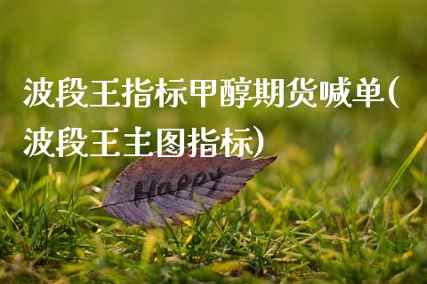 波段王指标甲醇期货喊单(波段王主图指标)_国际原油_第1张_股指期货_期货开户条件_国际原油_股票交易 波段王指标甲醇期货喊单(波段王主图指标)_https://m.jnkyh.com_国际原油_第1张