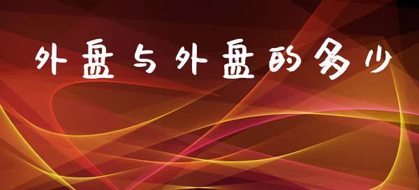 外盘与外盘的多少_https://m.jnkyh.com_期货开户条件_第1张