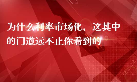 为什么利率市场化，这其中的门道远不止你看到的_https://m.jnkyh.com_期货开户条件_第1张