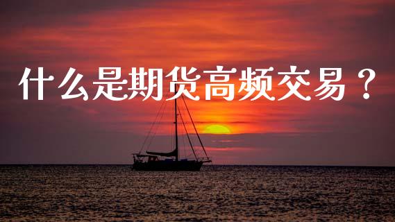 什么是期货高频交易？_https://m.jnkyh.com_期货开户条件_第1张