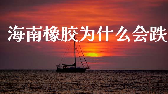 海南橡胶为什么会跌_https://m.jnkyh.com_股指期货_第1张