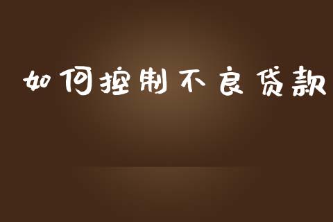 如何控制不良贷款_https://m.jnkyh.com_期货开户条件_第1张