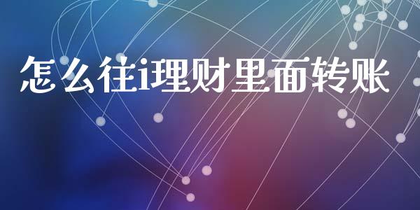 怎么往i理财里面转账_https://m.jnkyh.com_股指期货_第1张