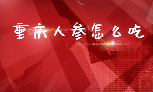 重庆人参怎么吃_https://m.jnkyh.com_股指期货_第1张