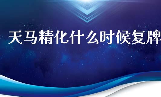 天马精化什么时候复牌_https://m.jnkyh.com_股票交易_第1张
