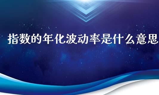 指数的年化波动率是什么意思_https://m.jnkyh.com_国际原油_第1张