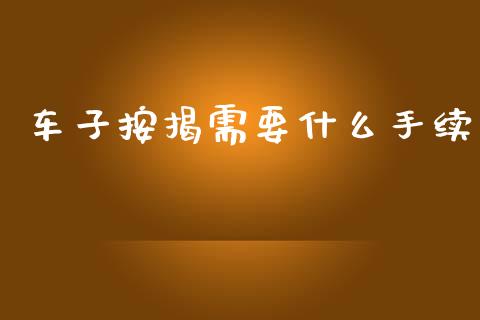 车子按揭需要什么手续_https://m.jnkyh.com_期货开户条件_第1张