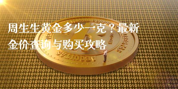 周生生黄金多少一克？最新金价查询与购买攻略_https://m.jnkyh.com_期货开户条件_第1张