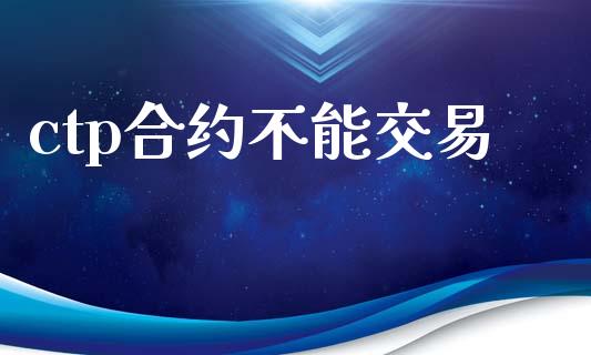 ctp合约不能交易_https://m.jnkyh.com_股票交易_第1张