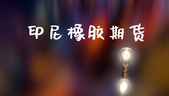 印尼橡胶期货_https://m.jnkyh.com_股指期货_第1张