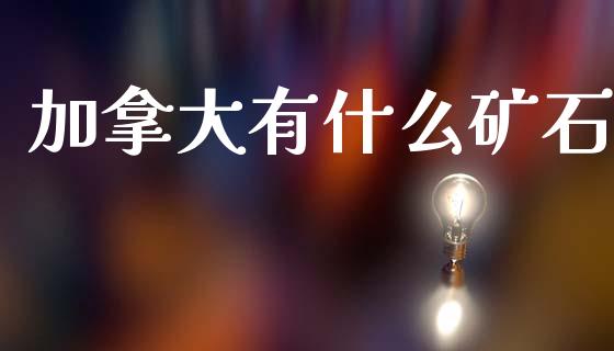 加拿大有什么矿石_https://m.jnkyh.com_股指期货_第1张