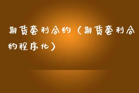 期货套利合约（期货套利合约程序化）_https://m.jnkyh.com_期货开户条件_第1张