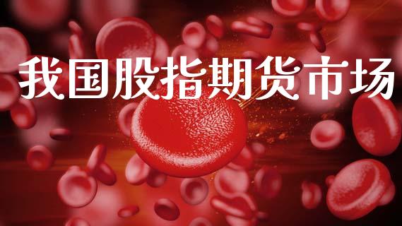我国股指期货市场_https://m.jnkyh.com_股指期货_第1张