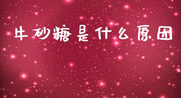 牛砂糖是什么原因_https://m.jnkyh.com_股票交易_第1张
