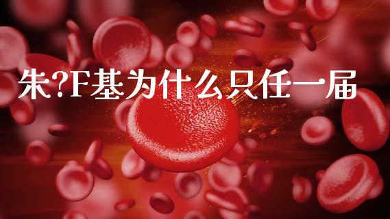 朱?F基为什么只任一届_https://m.jnkyh.com_股指期货_第1张
