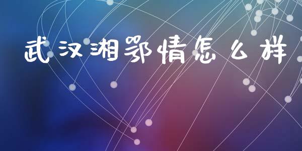 武汉湘鄂情怎么样_https://m.jnkyh.com_股票交易_第1张