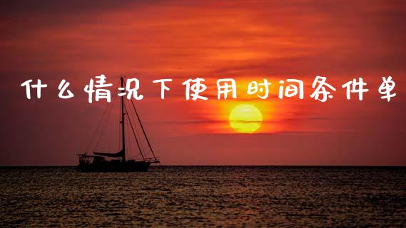 什么情况下使用时间条件单_https://m.jnkyh.com_国际原油_第1张