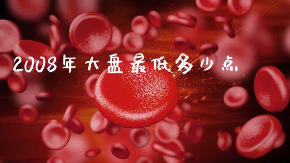 2008年大盘最低多少点_https://m.jnkyh.com_股票交易_第1张