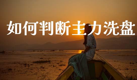 如何判断主力洗盘_https://m.jnkyh.com_国际原油_第1张