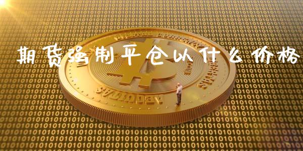 期货强制平仓以什么价格_国际原油_第1张_股指期货_期货开户条件_国际原油_股票交易 期货强制平仓以什么价格_https://m.jnkyh.com_国际原油_第1张