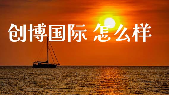 创博国际 怎么样_https://m.jnkyh.com_期货开户条件_第1张