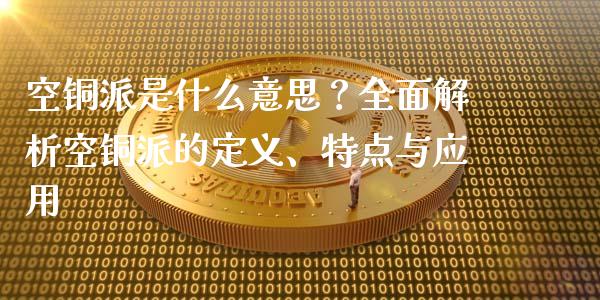 空铜派是什么意思？全面解析空铜派的定义、特点与应用_https://m.jnkyh.com_期货开户条件_第1张