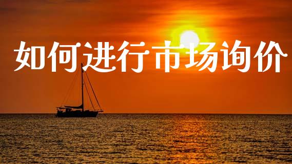 如何进行市场询价_https://m.jnkyh.com_国际原油_第1张