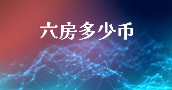 六房多少币_https://m.jnkyh.com_股票交易_第1张