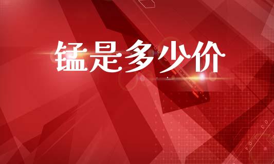 锰是多少价_https://m.jnkyh.com_股指期货_第1张