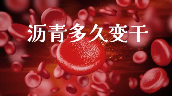 沥青多久变干_https://m.jnkyh.com_国际原油_第1张
