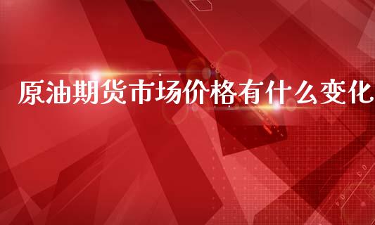 原油期货市场价格有什么变化_https://m.jnkyh.com_股指期货_第1张
