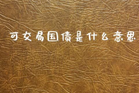 可交易国债是什么意思_https://m.jnkyh.com_股票交易_第1张