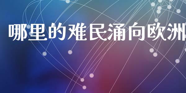 哪里的难民涌向欧洲_https://m.jnkyh.com_股票交易_第1张