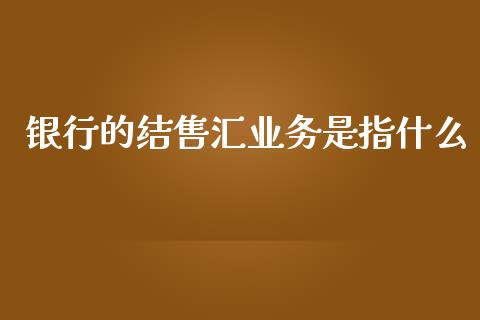 银行的结售汇业务是指什么_https://m.jnkyh.com_股指期货_第1张