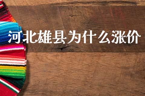 河北雄县为什么涨价_https://m.jnkyh.com_国际原油_第1张
