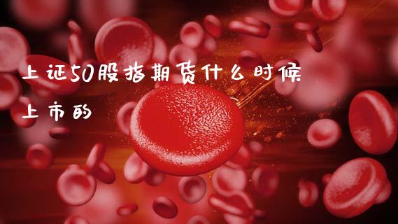 上证50股指期货什么时候上市的_股票交易_第1张_股指期货_期货开户条件_国际原油_股票交易 上证50股指期货什么时候上市的_https://m.jnkyh.com_股票交易_第1张