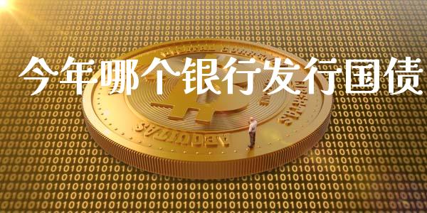 今年哪个银行发行国债_https://m.jnkyh.com_国际原油_第1张