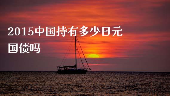 2015中国持有多少日元国债吗_https://m.jnkyh.com_股票交易_第1张