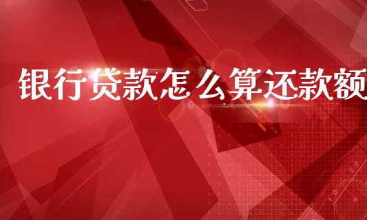 银行贷款怎么算还款额_https://m.jnkyh.com_期货开户条件_第1张