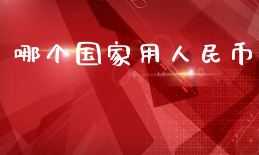 哪个国家用人民币_https://m.jnkyh.com_股指期货_第1张