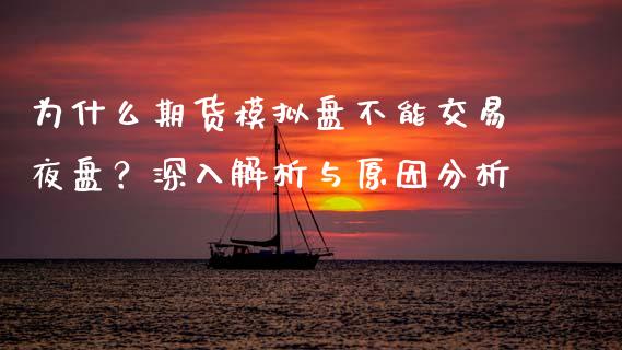 为什么期货模拟盘不能交易夜盘？深入解析与原因分析_https://m.jnkyh.com_期货开户条件_第1张