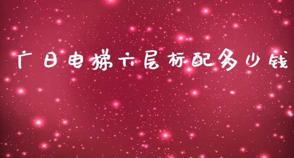 广日电梯六层标配多少钱_https://m.jnkyh.com_股指期货_第1张