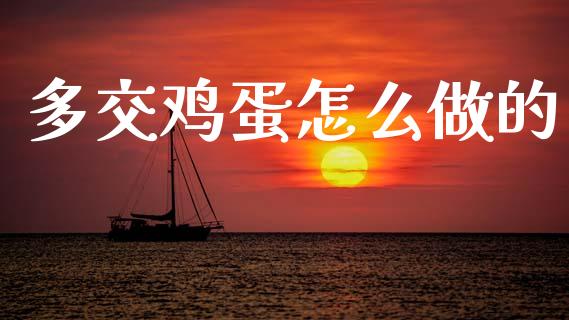 多交鸡蛋怎么做的_https://m.jnkyh.com_国际原油_第1张