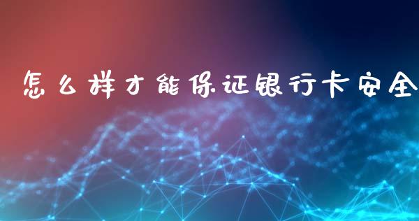 怎么样才能保证银行卡安全_https://m.jnkyh.com_股指期货_第1张