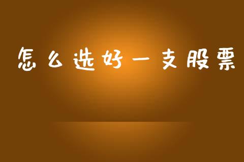 怎么选好一支股票_https://m.jnkyh.com_国际原油_第1张