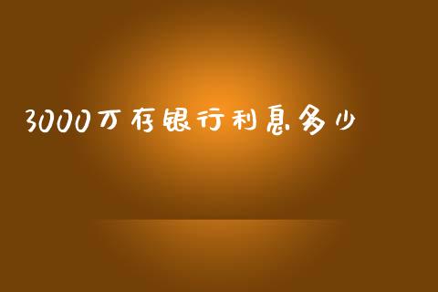 3000万存银行利息多少_https://m.jnkyh.com_国际原油_第1张